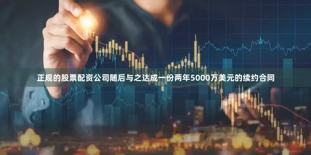 正规的股票配资公司随后与之达成一份两年5000万美元的续约合同