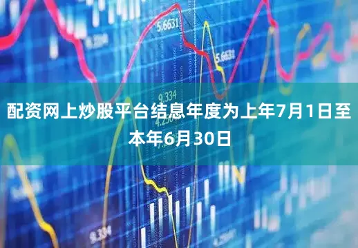 配资网上炒股平台结息年度为上年7月1日至本年6月30日