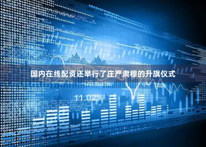 国内在线配资还举行了庄严肃穆的升旗仪式