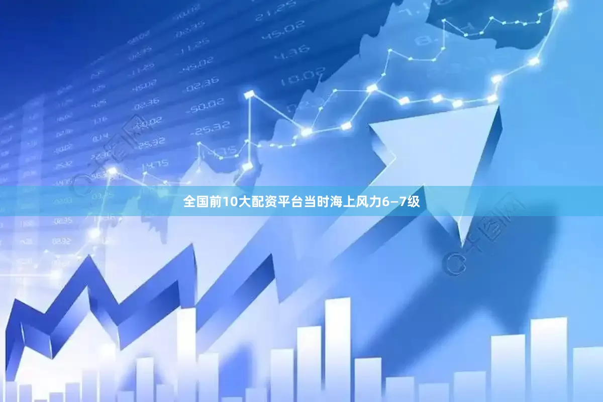 全国前10大配资平台当时海上风力6—7级