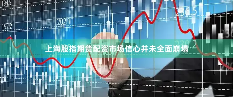 上海股指期货配资市场信心并未全面崩塌