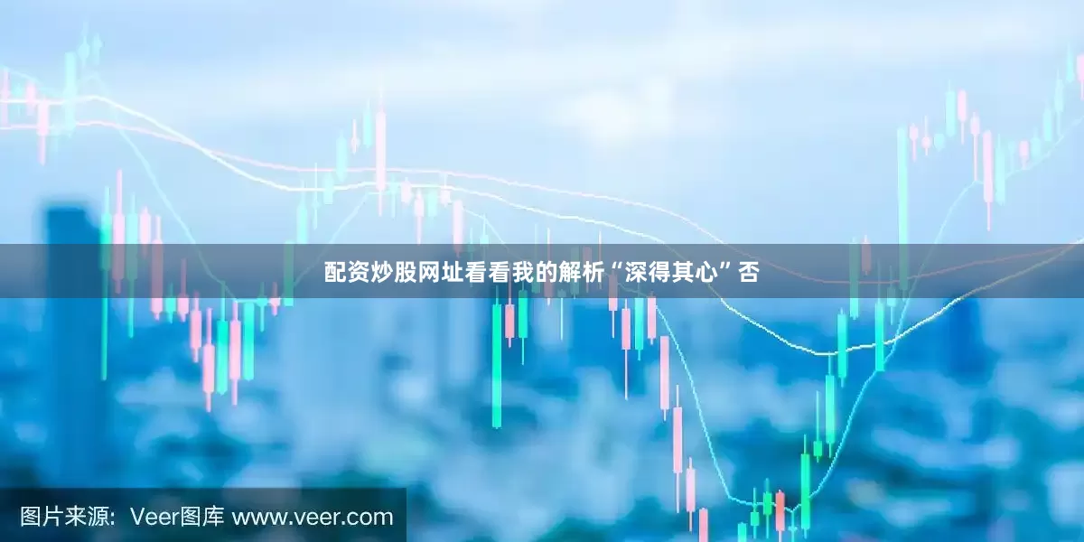 配资炒股网址看看我的解析“深得其心”否